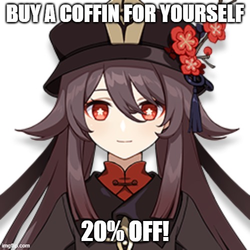 Hu Tao | BUY A COFFIN FOR YOURSELF; 20% OFF! | image tagged in hu tao | made w/ Imgflip meme maker