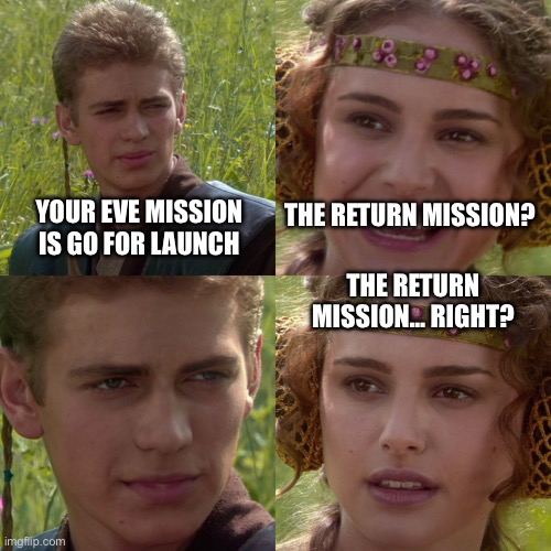 Anakin Padme 4 Panel | YOUR EVE MISSION IS GO FOR LAUNCH; THE RETURN MISSION? THE RETURN MISSION… RIGHT? | image tagged in anakin padme 4 panel | made w/ Imgflip meme maker