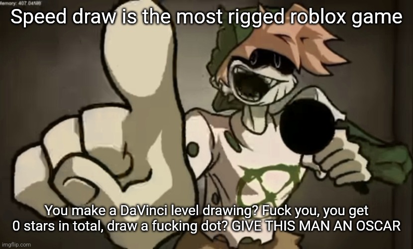 I get that everyone who plays it are little babies with an iPad but ATLEAST PUT EFFORT | Speed draw is the most rigged roblox game; You make a DaVinci level drawing? Fuck you, you get 0 stars in total, draw a fucking dot? GIVE THIS MAN AN OSCAR | image tagged in spooky billy | made w/ Imgflip meme maker