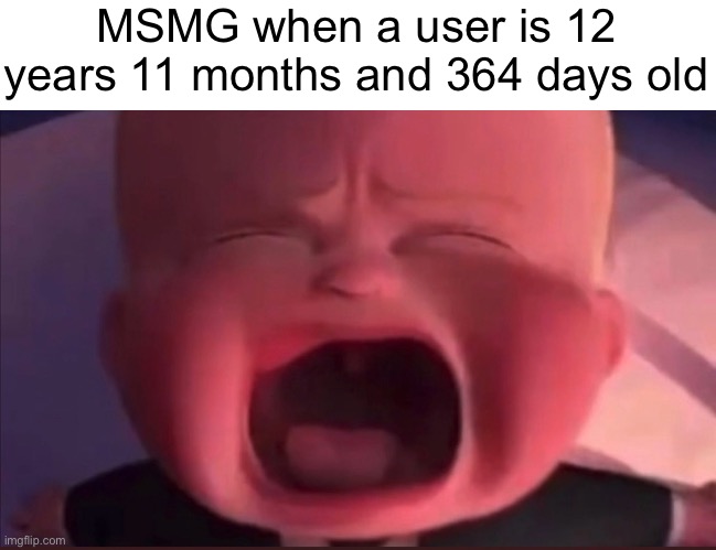 Boss Baby Scream | MSMG when a user is 12 years 11 months and 364 days old | image tagged in boss baby scream | made w/ Imgflip meme maker