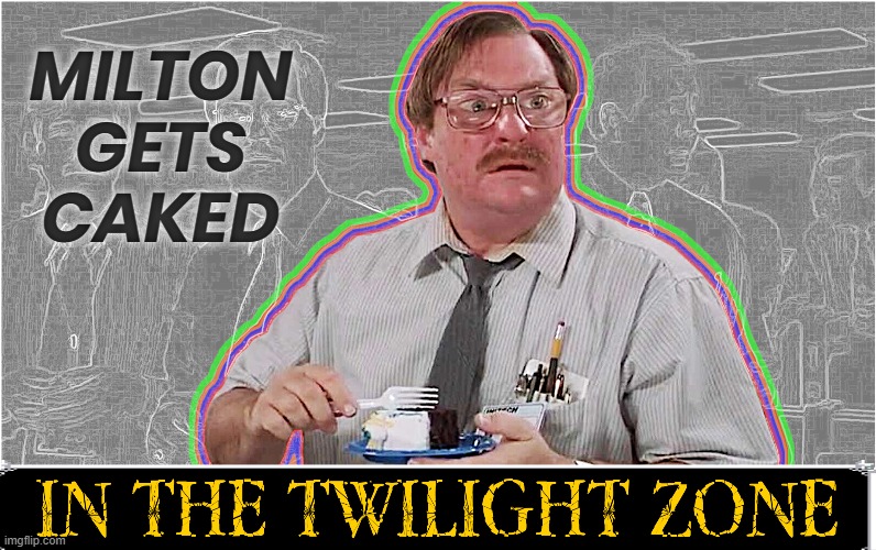 MILTON GETS CAKED | MILTON
GETS
CAKED | image tagged in milton,cake,i was told there would be,twilight zone,phantom stapler,ghost office | made w/ Imgflip meme maker