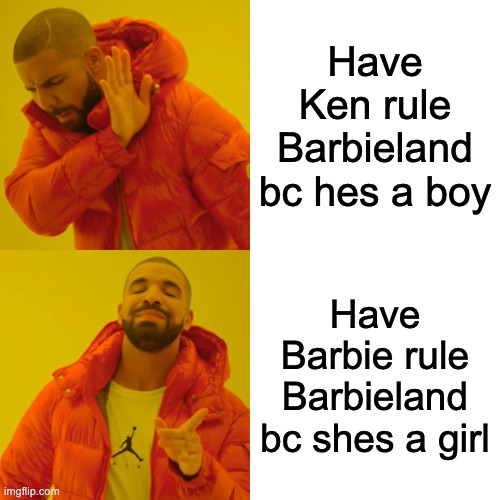 oMG the bbarbie m ovies  sexis tguys | Have Ken rule Barbieland bc hes a boy; Have Barbie rule Barbieland bc shes a girl | image tagged in memes,drake hotline bling | made w/ Imgflip meme maker