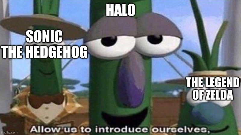 VeggieTales 'Allow us to introduce ourselfs' | HALO THE LEGEND OF ZELDA SONIC THE HEDGEHOG | image tagged in veggietales 'allow us to introduce ourselfs' | made w/ Imgflip meme maker