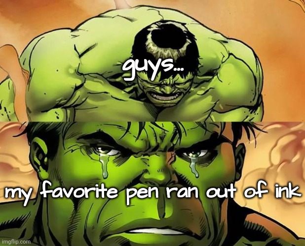 :( | guys... my favorite pen ran out of ink | image tagged in crying hulk | made w/ Imgflip meme maker