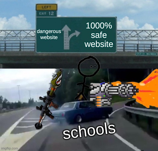 #F for all banned websites from schools computers | dangerous website; 1000% safe website; schools | image tagged in memes,left exit 12 off ramp | made w/ Imgflip meme maker