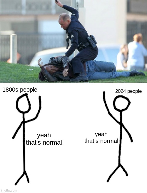 1800s people; 2024 people; yeah that's normal; yeah that's normal | image tagged in cop beating,blank white template | made w/ Imgflip meme maker