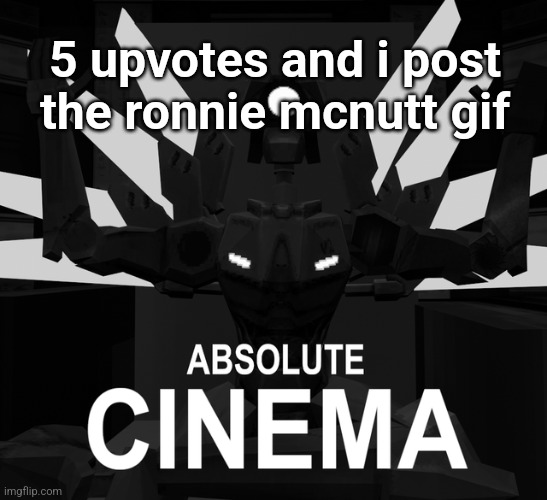 full serious | 5 upvotes and i post the ronnie mcnutt gif | image tagged in absolute cinema | made w/ Imgflip meme maker