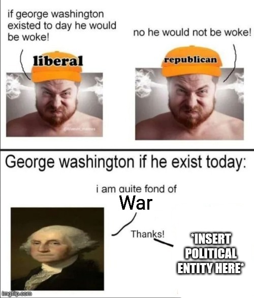 George Washington if he existed today | War; *INSERT POLITICAL ENTITY HERE* | image tagged in george washington if he existed today | made w/ Imgflip meme maker