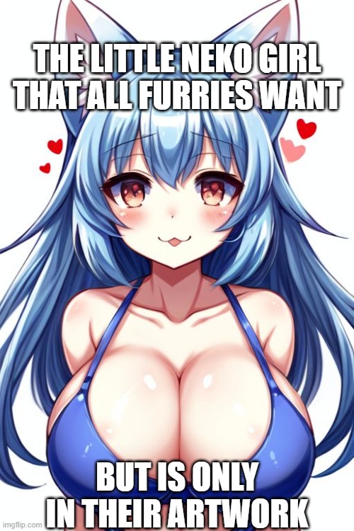 THE LITTLE NEKO GIRL THAT ALL FURRIES WANT; BUT IS ONLY IN THEIR ARTWORK | image tagged in hot,cats | made w/ Imgflip meme maker