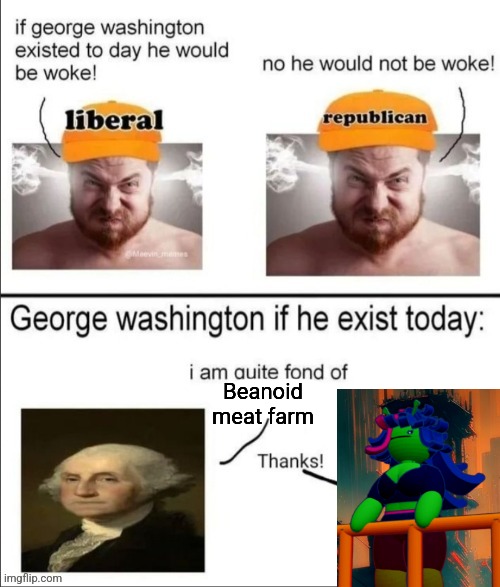 George Washington if he existed today | Beanoid meat farm | image tagged in george washington if he existed today | made w/ Imgflip meme maker