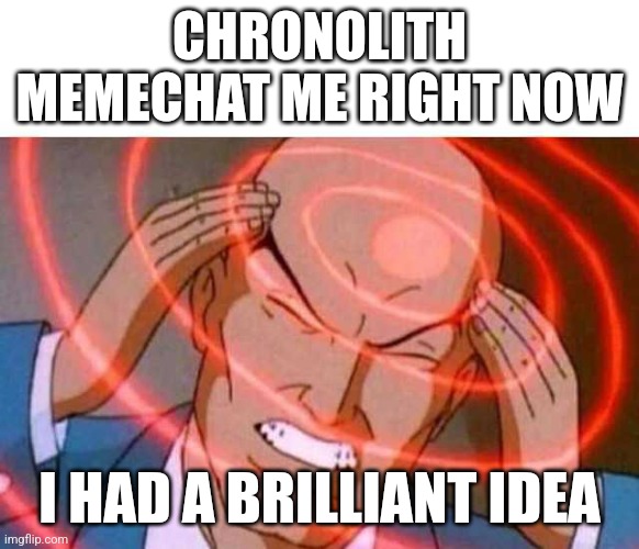 Anime guy brain waves | CHRONOLITH MEMECHAT ME RIGHT NOW; I HAD A BRILLIANT IDEA | image tagged in anime guy brain waves | made w/ Imgflip meme maker