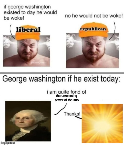 George Washington if he existed today | the unrelenting power of the sun | image tagged in george washington if he existed today | made w/ Imgflip meme maker