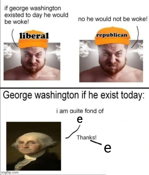 George Washington if he existed today | e; e | image tagged in george washington if he existed today | made w/ Imgflip meme maker