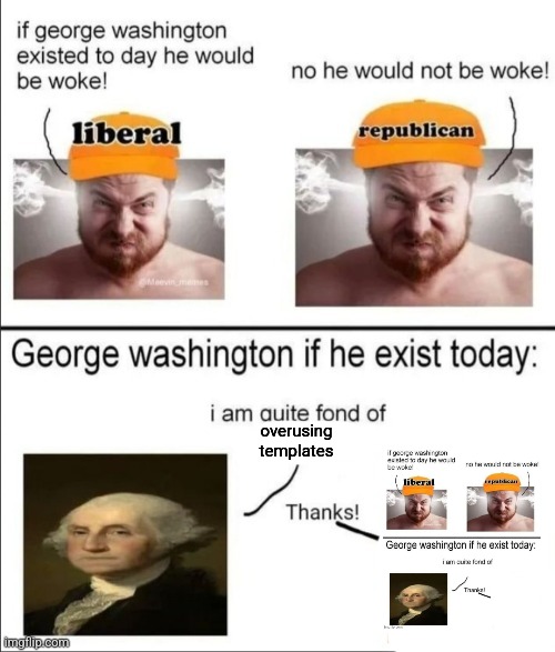 George Washington if he existed today | overusing templates | image tagged in george washington if he existed today | made w/ Imgflip meme maker