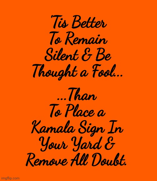 2024 MAGA Landslide | 'Tis Better To Remain Silent & Be Thought a Fool... ...Than To Place a Kamala Sign In Your Yard & Remove All Doubt. | image tagged in 2024 maga landslide | made w/ Imgflip meme maker