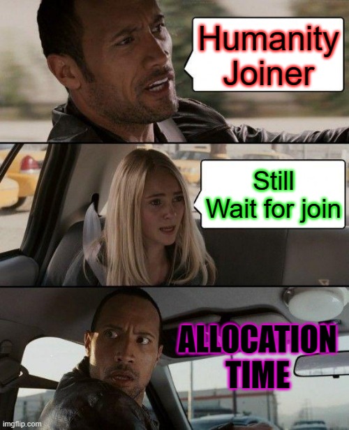 Humanity | Humanity Joiner; Still Wait for join; ALLOCATION TIME | image tagged in memes,the rock driving | made w/ Imgflip meme maker