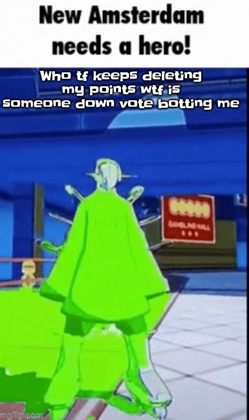 Probably either that or a sitemod is taking points from me out of jealousy | Who tf keeps deleting my points wtf is someone down vote botting me | image tagged in new amsterdam needs a hero | made w/ Imgflip meme maker
