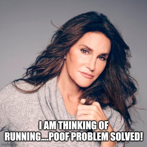 Caitlyn Jenner Photo | I AM THINKING OF RUNNING....POOF PROBLEM SOLVED! | image tagged in caitlyn jenner photo | made w/ Imgflip meme maker