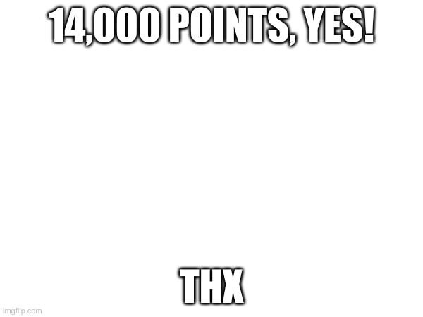 14,000 Points | 14,000 POINTS, YES! THX | image tagged in imgflip points | made w/ Imgflip meme maker