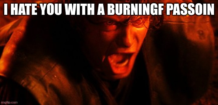 I HATE YOU | I HATE YOU WITH A BURNINGF PASSOIN | image tagged in i hate you | made w/ Imgflip meme maker