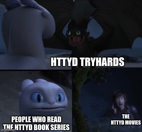 real life | HTTYD TRYHARDS; THE HTTYD MOVIES; PEOPLE WHO READ THE HTTYD BOOK SERIES | image tagged in how to train your dragon 3 | made w/ Imgflip meme maker