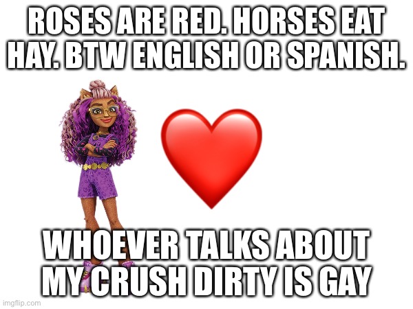 Leave my gf alone. Keep your hands off her fur B,,,,. | ROSES ARE RED. HORSES EAT HAY. BTW ENGLISH OR SPANISH. WHOEVER TALKS ABOUT MY CRUSH DIRTY IS GAY | image tagged in clawdeen,girlfriend,werewolf,memes,halloween,monster high | made w/ Imgflip meme maker