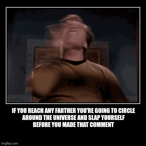 If you reach any farther... | IF YOU REACH ANY FARTHER YOU'RE GOING TO CIRCLE
AROUND THE UNIVERSE AND SLAP YOURSELF
BEFORE YOU MADE THAT COMMENT | image tagged in fun,slap,star trek,captain kirk,universe,time travel | made w/ Imgflip meme maker