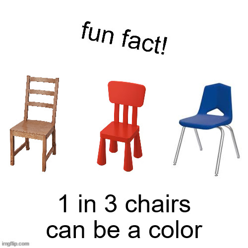 fun fact! | 1 in 3 chairs can be a color | image tagged in fun fact | made w/ Imgflip meme maker