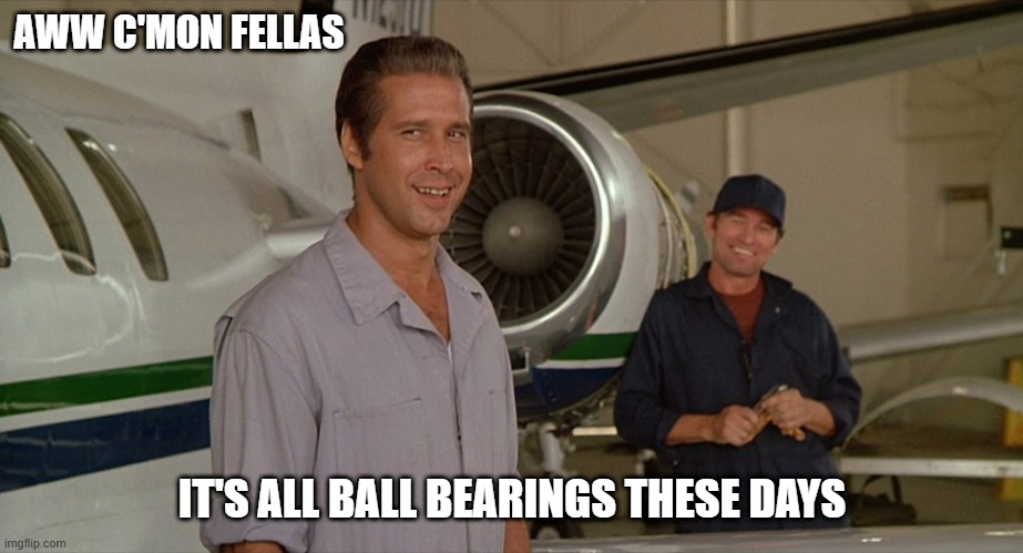 Fletch Ball Bearings | AWW C'MON FELLAS; IT'S ALL BALL BEARINGS THESE DAYS | image tagged in fletch,ball,bearings | made w/ Imgflip meme maker