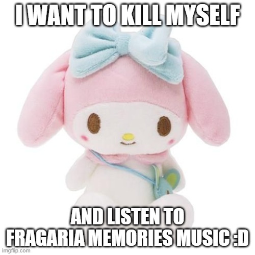 I want to hear Fragaria Memories music NOW! | I WANT TO KILL MYSELF; AND LISTEN TO FRAGARIA MEMORIES MUSIC :D | image tagged in sanrio | made w/ Imgflip meme maker