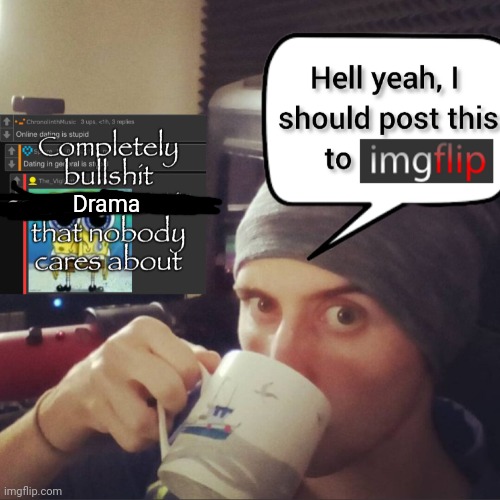 Drama | image tagged in completely bullshit comment section that nobody cares about | made w/ Imgflip meme maker