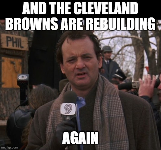 Again | AND THE CLEVELAND BROWNS ARE REBUILDING; AGAIN | image tagged in bill murray groundhog day | made w/ Imgflip meme maker