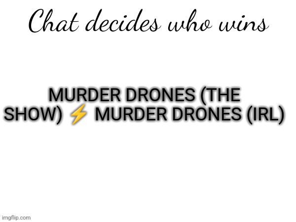 This isn't rigged swear | MURDER DRONES (THE SHOW) ⚡ MURDER DRONES (IRL) | image tagged in chat decides who wins | made w/ Imgflip meme maker