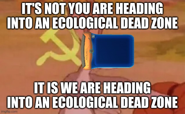 the communist pda | IT'S NOT YOU ARE HEADING INTO AN ECOLOGICAL DEAD ZONE; IT IS WE ARE HEADING INTO AN ECOLOGICAL DEAD ZONE | image tagged in bugs bunny communist | made w/ Imgflip meme maker