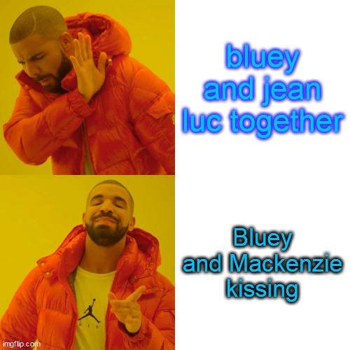 (just my opinion) | bluey and jean luc together; Bluey and Mackenzie kissing | image tagged in memes,drake hotline bling | made w/ Imgflip meme maker