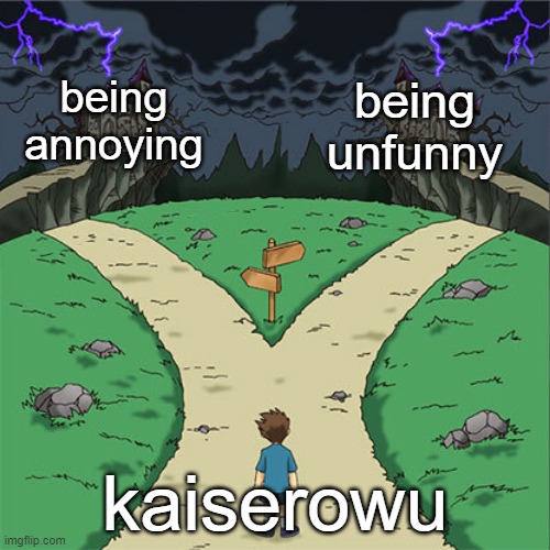 two path | being unfunny; being annoying; kaiserowu | image tagged in two path | made w/ Imgflip meme maker