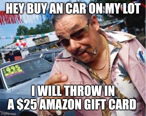 Used car/gift card | HEY BUY AN CAR ON MY LOT; I WILL THROW IN A $25 AMAZON GIFT CARD | image tagged in used car salesman,funny memes | made w/ Imgflip meme maker