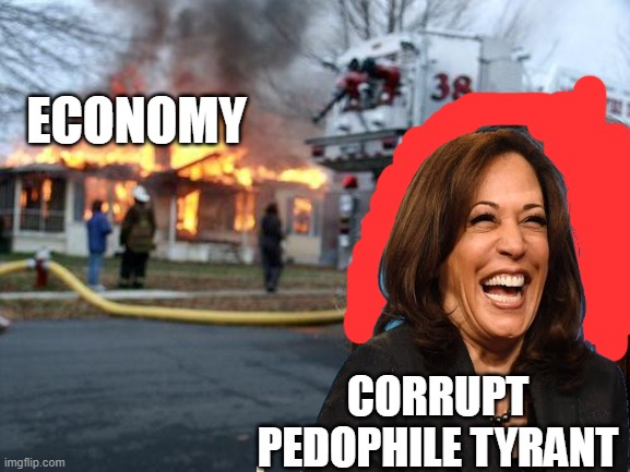 ECONOMY CORRUPT PEDOPHILE TYRANT | image tagged in memes,disaster girl | made w/ Imgflip meme maker