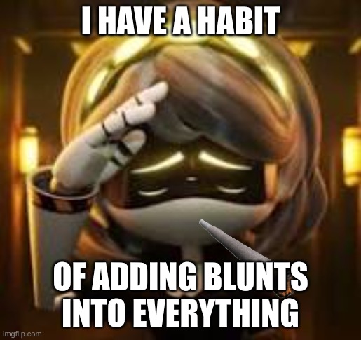 I HAVE A HABIT; OF ADDING BLUNTS INTO EVERYTHING | made w/ Imgflip meme maker