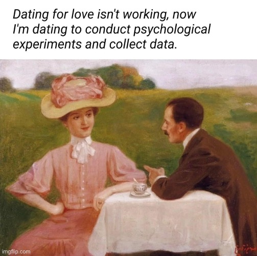 Why date? | image tagged in dating,love,experiment,data | made w/ Imgflip meme maker