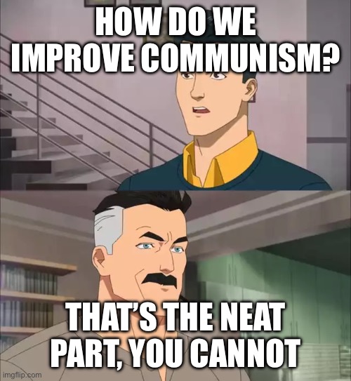 Communism is useless | HOW DO WE IMPROVE COMMUNISM? THAT’S THE NEAT PART, YOU CANNOT | image tagged in invincible | made w/ Imgflip meme maker