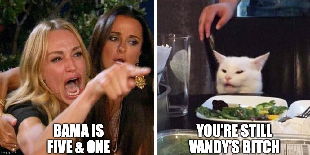 Smudge the cat | BAMA IS FIVE & ONE; YOU’RE STILL VANDY’S BITCH | image tagged in smudge the cat,bama football,vandy football,sec football | made w/ Imgflip meme maker