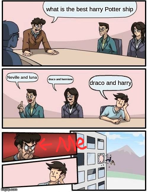 Boardroom Meeting Suggestion Meme | what is the best harry Potter ship; Neville and luna; draco and hermione; draco and harry | image tagged in memes,boardroom meeting suggestion | made w/ Imgflip meme maker