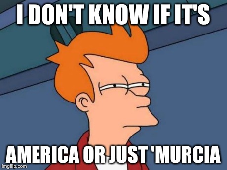 Futurama Fry | I DON'T KNOW IF IT'S AMERICA OR JUST 'MURCIA | image tagged in memes,futurama fry | made w/ Imgflip meme maker