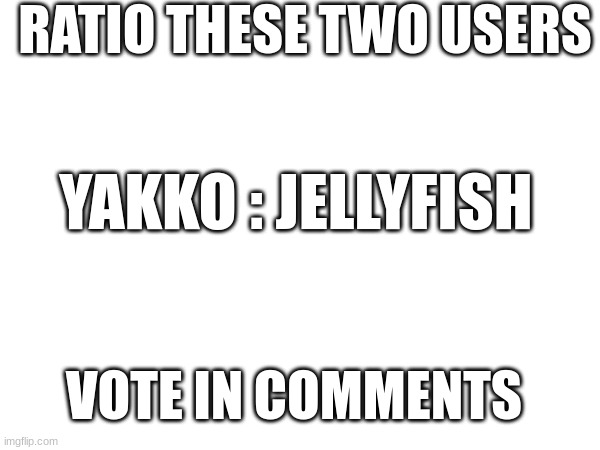 RATIO THESE TWO USERS; YAKKO : JELLYFISH; VOTE IN COMMENTS | made w/ Imgflip meme maker
