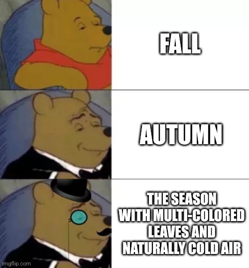 Anyone want pumpkin pie? | FALL; AUTUMN; THE SEASON WITH MULTI-COLORED LEAVES AND NATURALLY COLD AIR | image tagged in fancy pooh,memes,funny,autumn | made w/ Imgflip meme maker