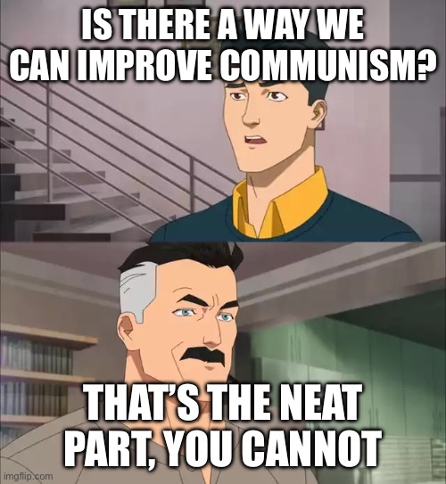 Communism will fall | IS THERE A WAY WE CAN IMPROVE COMMUNISM? THAT’S THE NEAT PART, YOU CANNOT | image tagged in invincible | made w/ Imgflip meme maker