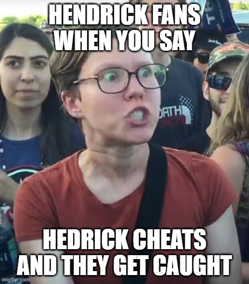 super_triggered | HENDRICK FANS WHEN YOU SAY; HEDRICK CHEATS AND THEY GET CAUGHT | image tagged in super_triggered | made w/ Imgflip meme maker