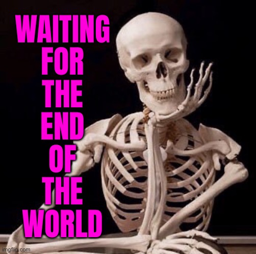 Waiting for the End of the World | WAITING
FOR
THE
END
OF
THE
WORLD | image tagged in waiting skeleton,religion,anti-religion,abrahamic religions,christianity,islam | made w/ Imgflip meme maker