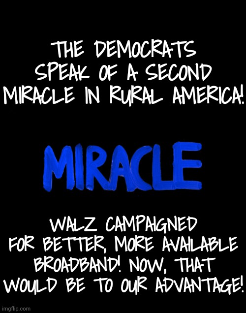 Another Miracle Awaits Rural America! | THE DEMOCRATS SPEAK OF A SECOND MIRACLE IN RURAL AMERICA! WALZ CAMPAIGNED FOR BETTER, MORE AVAILABLE BROADBAND! NOW, THAT WOULD BE TO OUR ADVANTAGE! | image tagged in wifi,rural america,dnc,msnbc | made w/ Imgflip meme maker